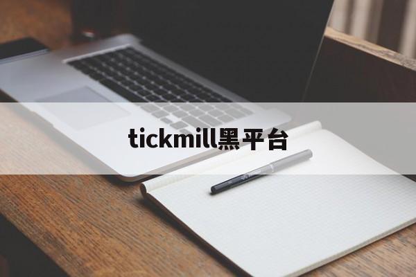tickmill黑平台(tickmill平台怎么样)